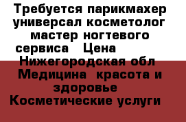 Требуется парикмахер-универсал,косметолог,мастер ногтевого сервиса › Цена ­ 1 200 - Нижегородская обл. Медицина, красота и здоровье » Косметические услуги   